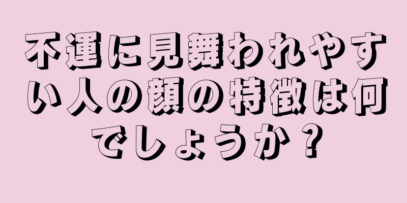 不運に見舞われやすい人の顔の特徴は何でしょうか？