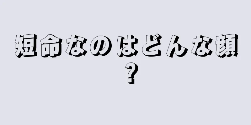 短命なのはどんな顔？