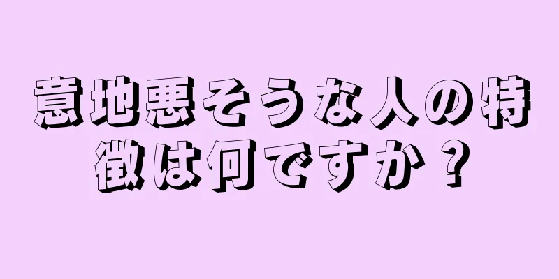 意地悪そうな人の特徴は何ですか？