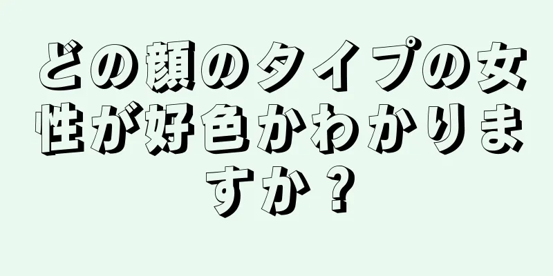 どの顔のタイプの女性が好色かわかりますか？