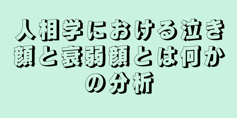 人相学における泣き顔と衰弱顔とは何かの分析