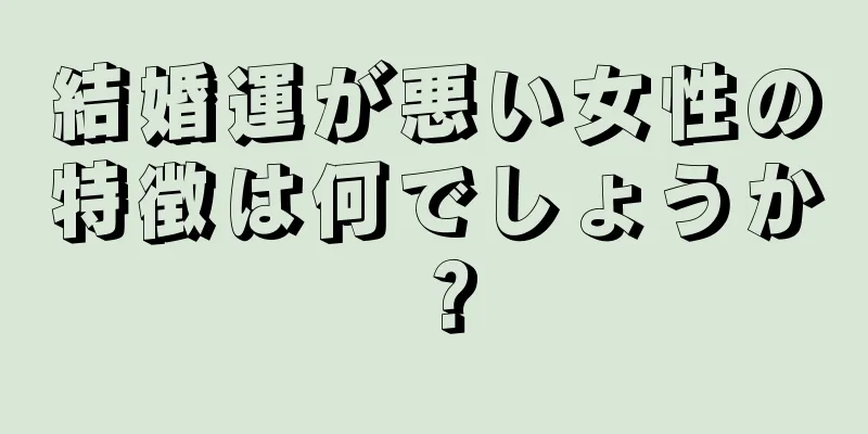 結婚運が悪い女性の特徴は何でしょうか？