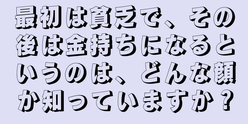 最初は貧乏で、その後は金持ちになるというのは、どんな顔か知っていますか？