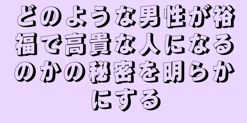 どのような男性が裕福で高貴な人になるのかの秘密を明らかにする