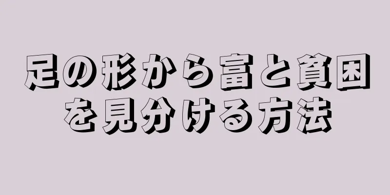 足の形から富と貧困を見分ける方法