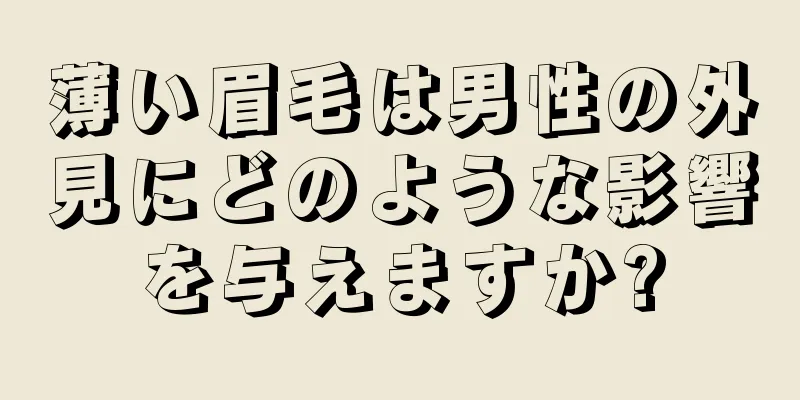 薄い眉毛は男性の外見にどのような影響を与えますか?