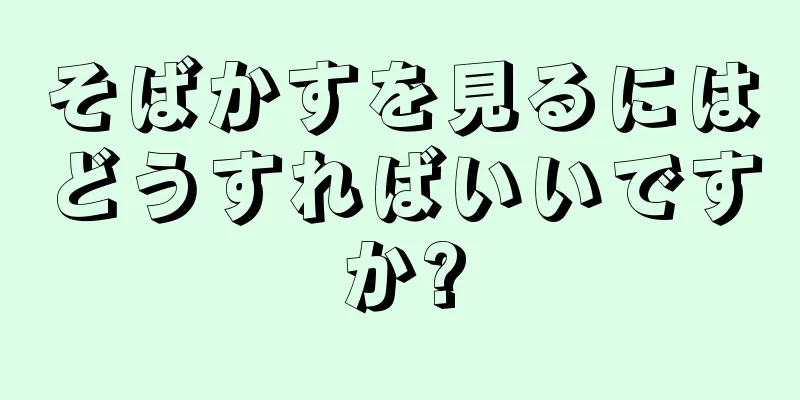 そばかすを見るにはどうすればいいですか?