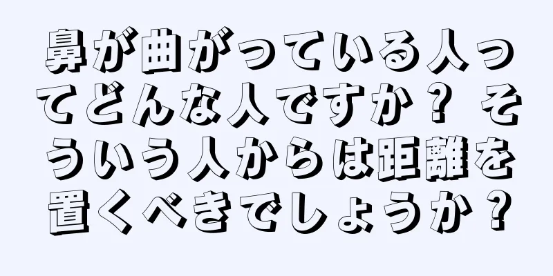 鼻が曲がっている人ってどんな人ですか？ そういう人からは距離を置くべきでしょうか？