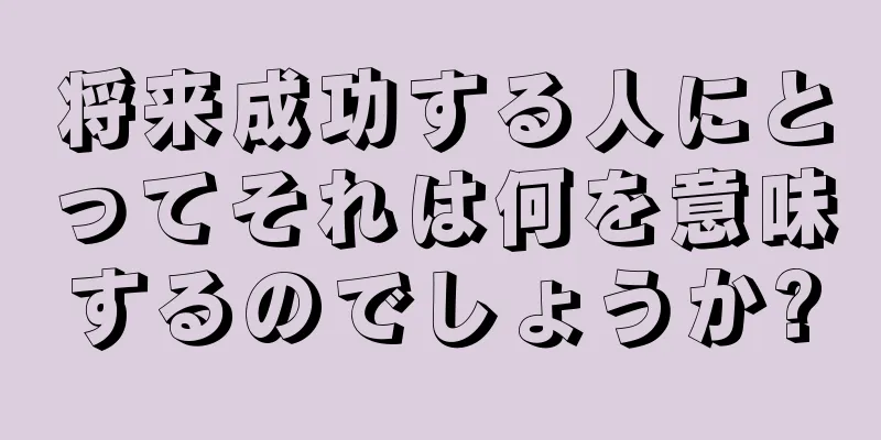 将来成功する人にとってそれは何を意味するのでしょうか?