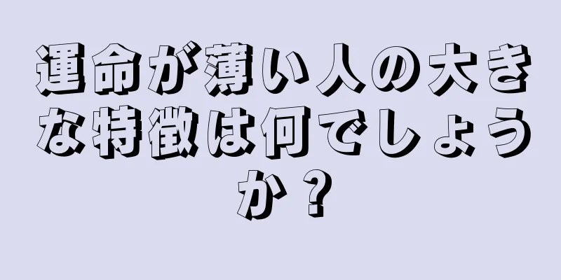 運命が薄い人の大きな特徴は何でしょうか？