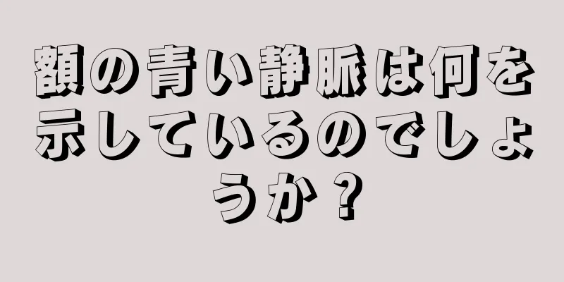 額の青い静脈は何を示しているのでしょうか？