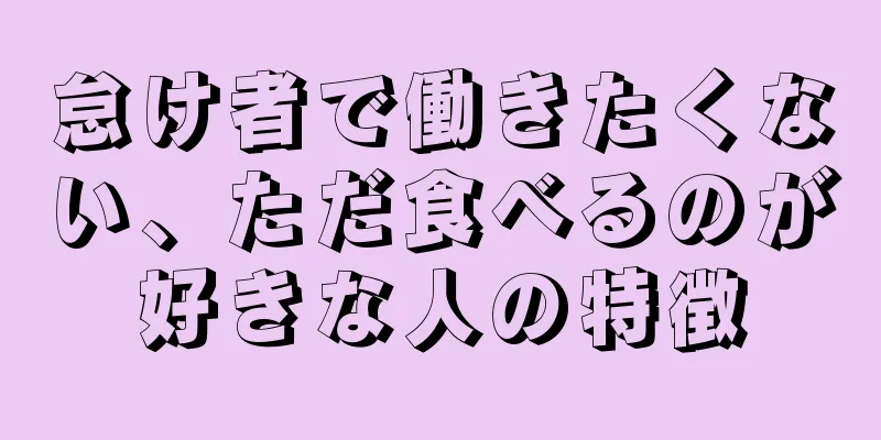 怠け者で働きたくない、ただ食べるのが好きな人の特徴