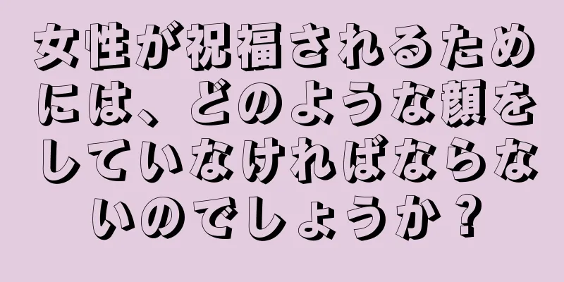 女性が祝福されるためには、どのような顔をしていなければならないのでしょうか？