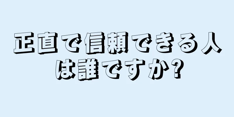 正直で信頼できる人は誰ですか?