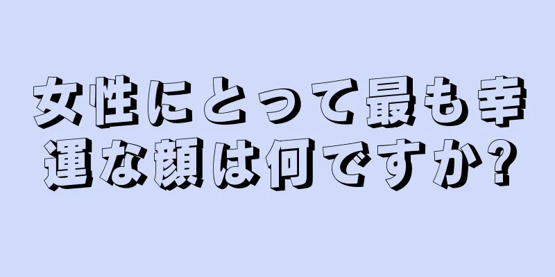 女性にとって最も幸運な顔は何ですか?