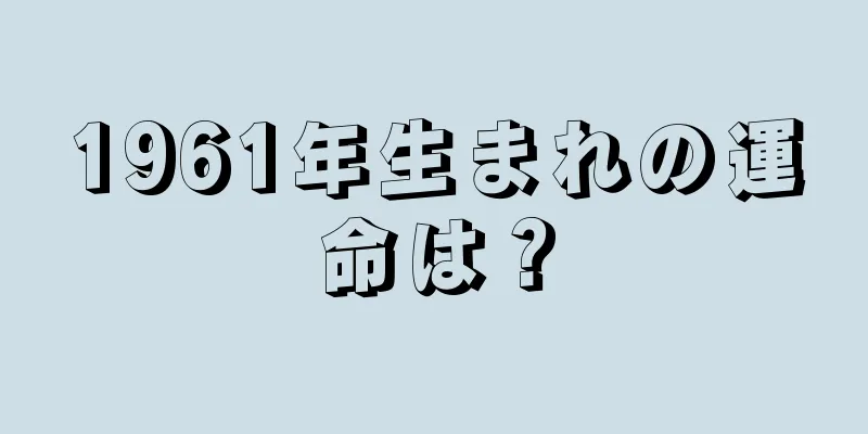 1961年生まれの運命は？