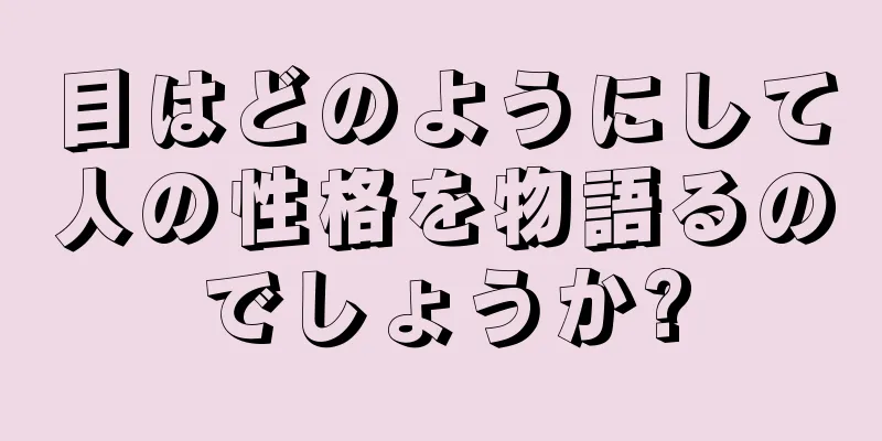 目はどのようにして人の性格を物語るのでしょうか?