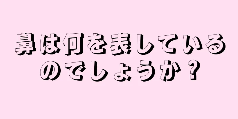 鼻は何を表しているのでしょうか？