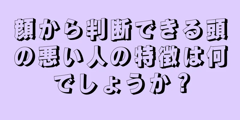 顔から判断できる頭の悪い人の特徴は何でしょうか？