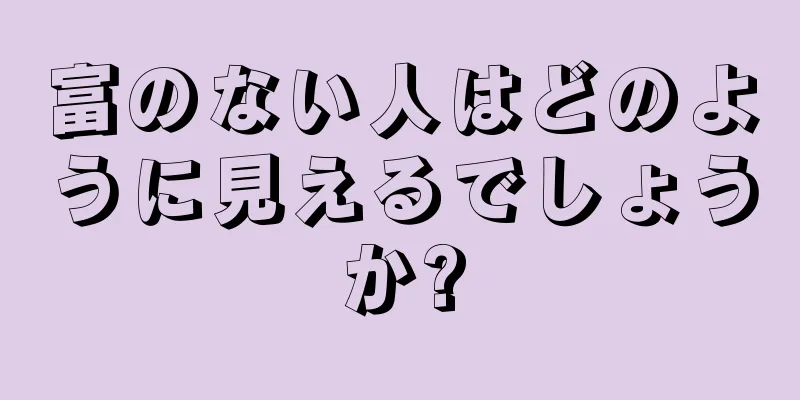 富のない人はどのように見えるでしょうか?