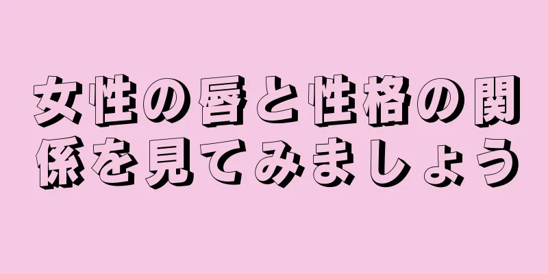 女性の唇と性格の関係を見てみましょう