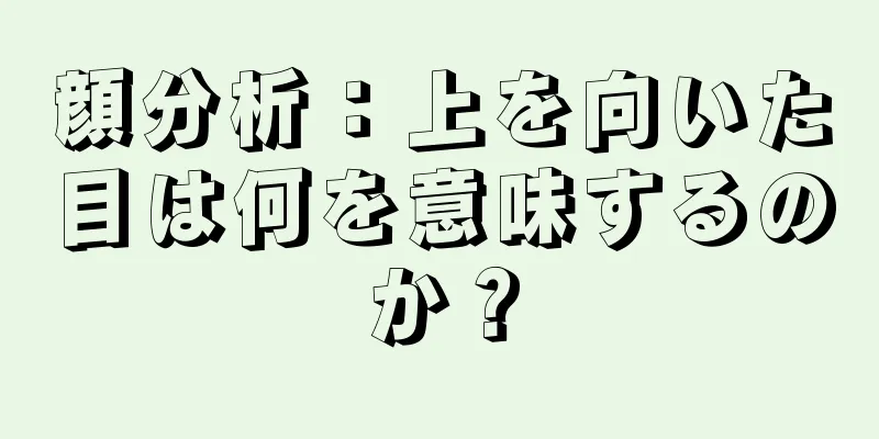 顔分析：上を向いた目は何を意味するのか？