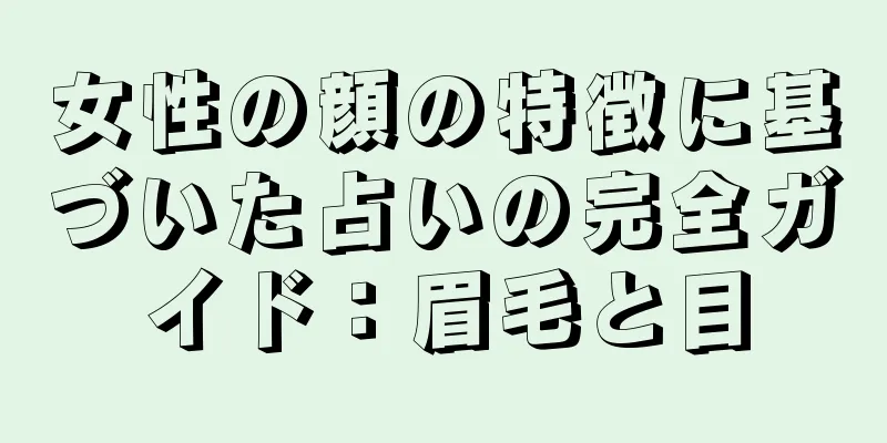 女性の顔の特徴に基づいた占いの完全ガイド：眉毛と目