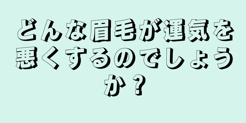 どんな眉毛が運気を悪くするのでしょうか？