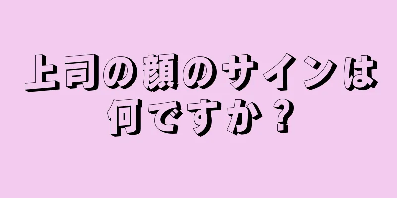 上司の顔のサインは何ですか？