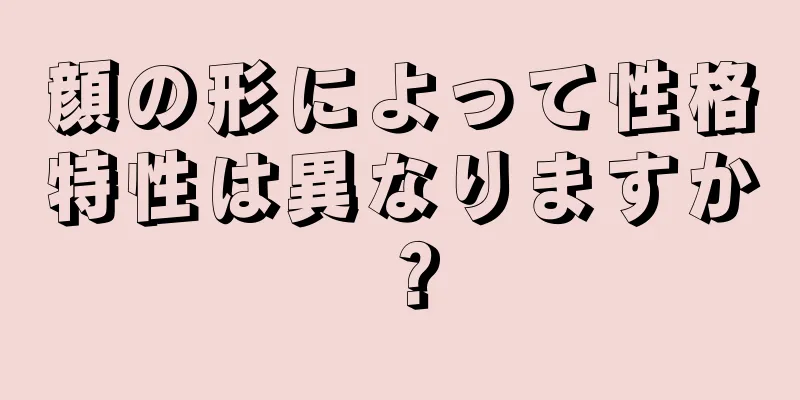 顔の形によって性格特性は異なりますか？