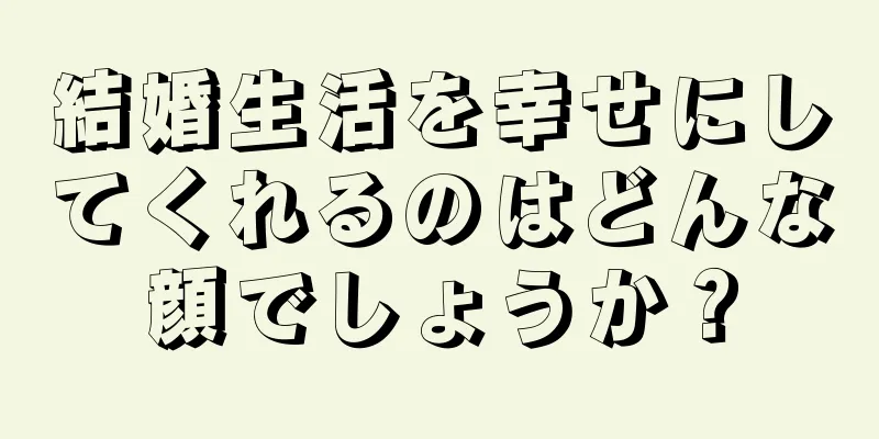 結婚生活を幸せにしてくれるのはどんな顔でしょうか？