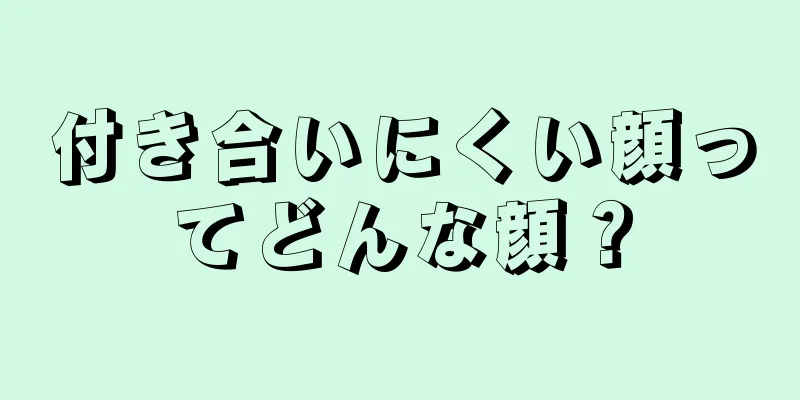 付き合いにくい顔ってどんな顔？