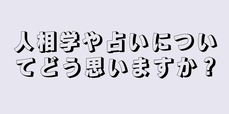 人相学や占いについてどう思いますか？