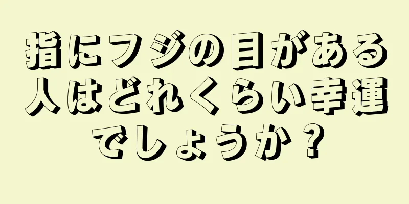 指にフジの目がある人はどれくらい幸運でしょうか？