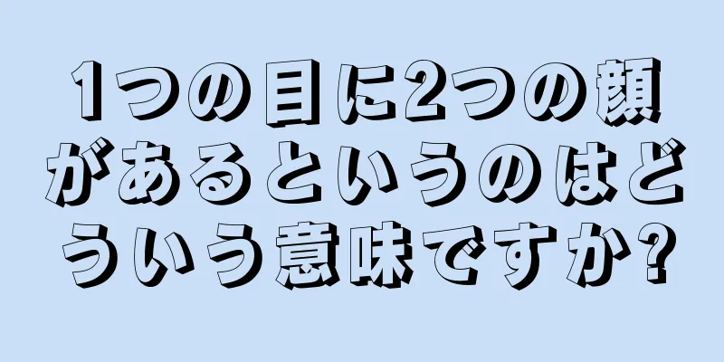 1つの目に2つの顔があるというのはどういう意味ですか?