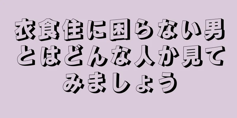 衣食住に困らない男とはどんな人か見てみましょう