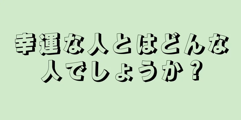 幸運な人とはどんな人でしょうか？