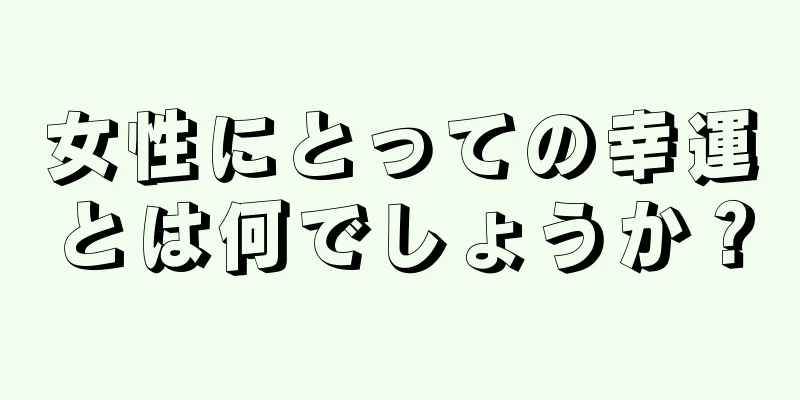 女性にとっての幸運とは何でしょうか？