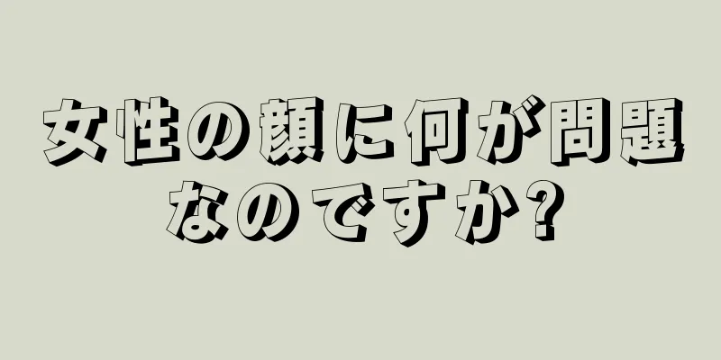 女性の顔に何が問題なのですか?