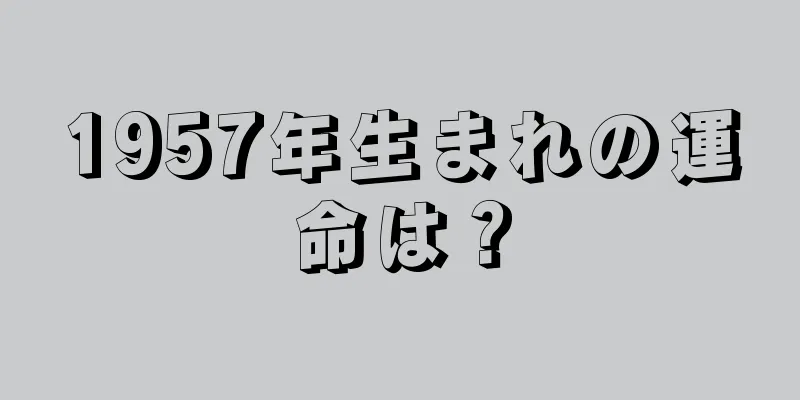 1957年生まれの運命は？