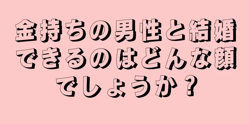 金持ちの男性と結婚できるのはどんな顔でしょうか？