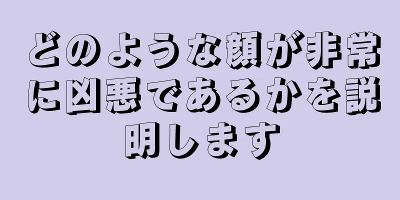 どのような顔が非常に凶悪であるかを説明します