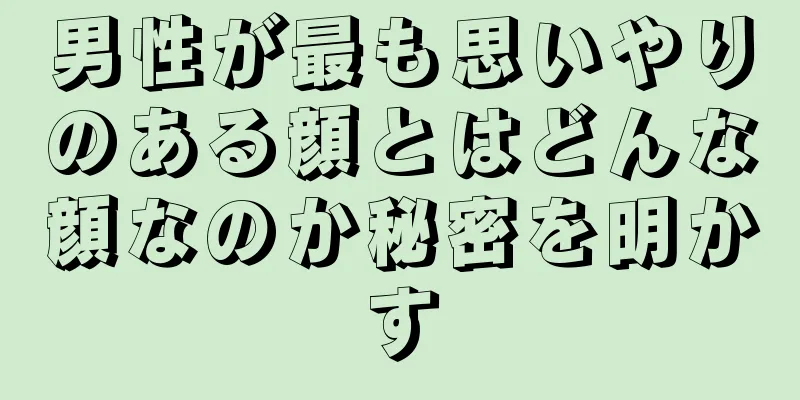 男性が最も思いやりのある顔とはどんな顔なのか秘密を明かす