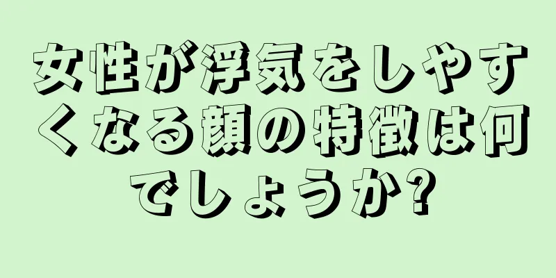 女性が浮気をしやすくなる顔の特徴は何でしょうか?