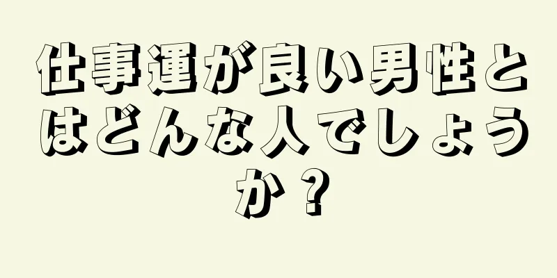 仕事運が良い男性とはどんな人でしょうか？