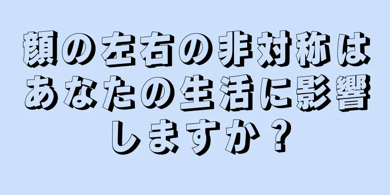 顔の左右の非対称はあなたの生活に影響しますか？