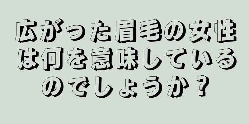 広がった眉毛の女性は何を意味しているのでしょうか？