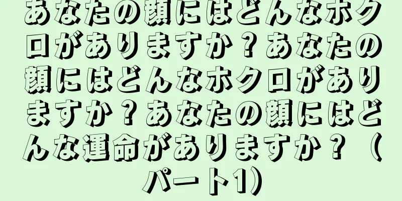 あなたの顔にはどんなホクロがありますか？あなたの顔にはどんなホクロがありますか？あなたの顔にはどんな運命がありますか？（パート1）