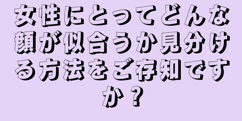 女性にとってどんな顔が似合うか見分ける方法をご存知ですか？