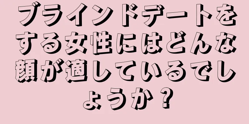 ブラインドデートをする女性にはどんな顔が適しているでしょうか？